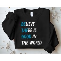 Be The Good Believe There Is Good In The World Sweatshirt