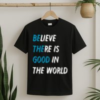 Be The Good Believe There Is Good In The World T-Shirt