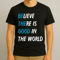 Be The Good Believe There Is Good In The World T-Shirt