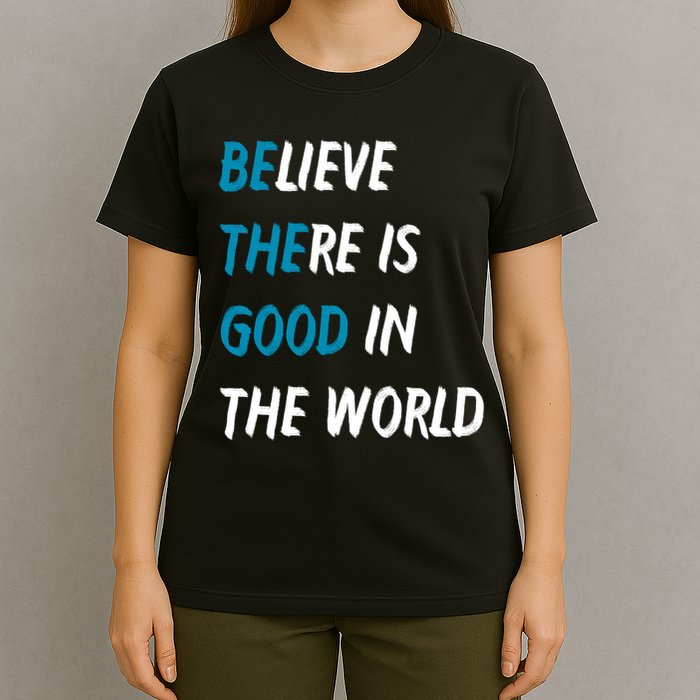 Be The Good Believe There Is Good In The World T-Shirt