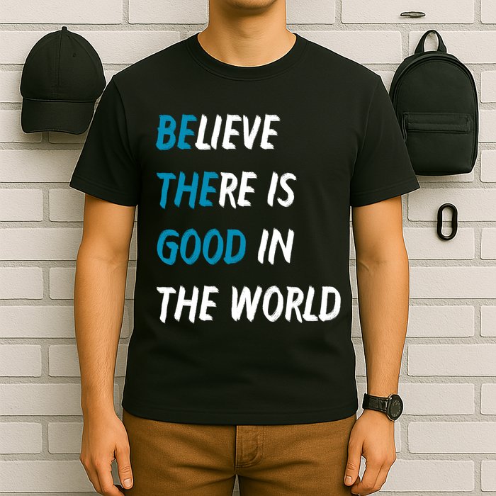 Be The Good Believe There Is Good In The World T-Shirt