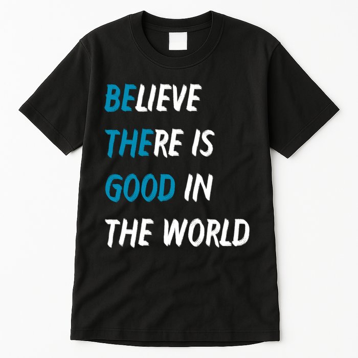 Be The Good Believe There Is Good In The World Tall T-Shirt