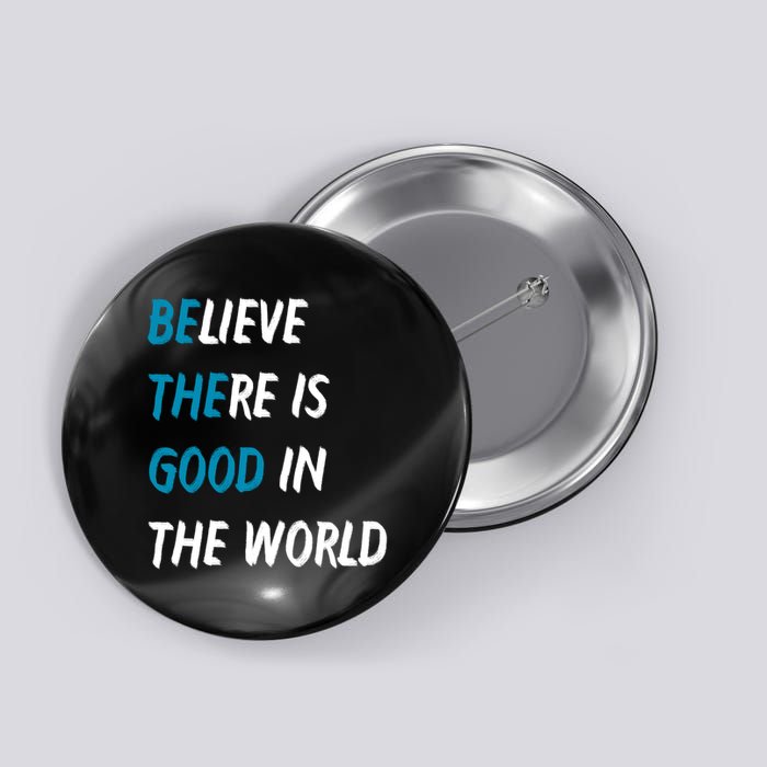 Be The Good Believe There Is Good In The World Button