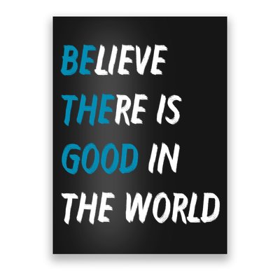 Be The Good Believe There Is Good In The World Poster