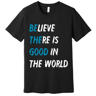 Be The Good Believe There Is Good In The World Premium T-Shirt