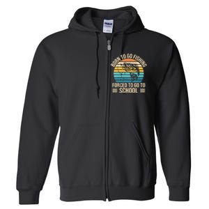 Born To Go Fishing Forced School Funny Fishing Full Zip Hoodie