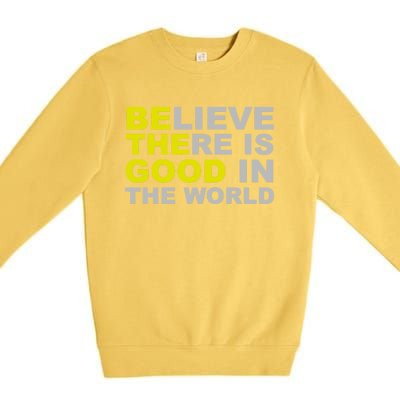 Be The Good Believe There Is Good In The World Inspirational Great Gift Premium Crewneck Sweatshirt