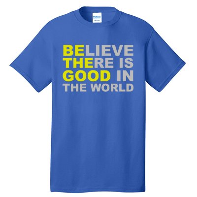 Be The Good Believe There Is Good In The World Inspirational Great Gift Tall T-Shirt