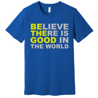 Be The Good Believe There Is Good In The World Inspirational Great Gift Premium T-Shirt