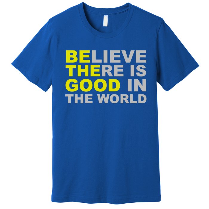 Be The Good Believe There Is Good In The World Inspirational Great Gift Premium T-Shirt