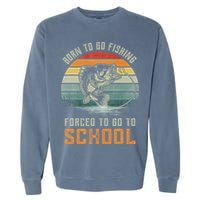 Born To Go Fishing Forced To Go To School Fisherman Garment-Dyed Sweatshirt