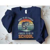 Born To Go Fishing Forced To Go To School Fisherman Sweatshirt
