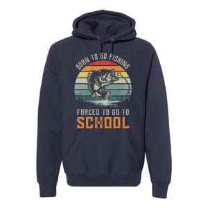 Born To Go Fishing Forced To Go To School Fisherman Premium Hoodie