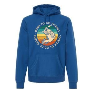 Born To Go Fishing Forced To Go To School Funny Fishing Gift Premium Hoodie