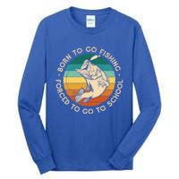 Born To Go Fishing Forced To Go To School Funny Fishing Gift Tall Long Sleeve T-Shirt