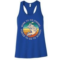 Born To Go Fishing Forced To Go To School Funny Fishing Gift Women's Racerback Tank