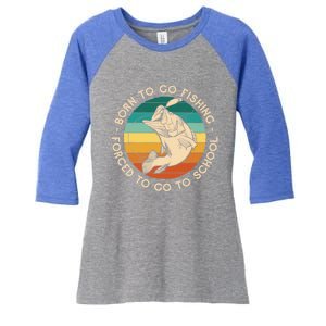 Born To Go Fishing Forced To Go To School Funny Fishing Gift Women's Tri-Blend 3/4-Sleeve Raglan Shirt