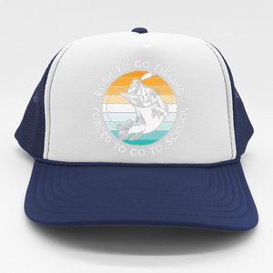 Born To Go Fishing Forced To Go To School Funny Fishing Trucker Hat