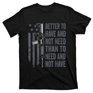 Better To Have And Not Need AR15 Gun USA Funny Pro Gun T-Shirt