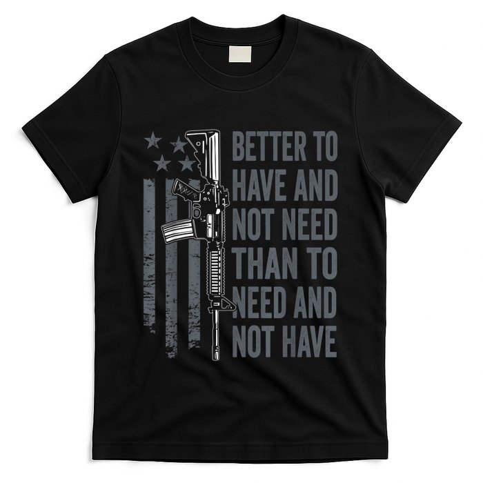 Better To Have And Not Need AR15 Gun USA Funny Pro Gun T-Shirt