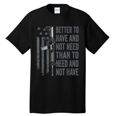 Better To Have And Not Need AR15 Gun USA Funny Pro Gun Tall T-Shirt