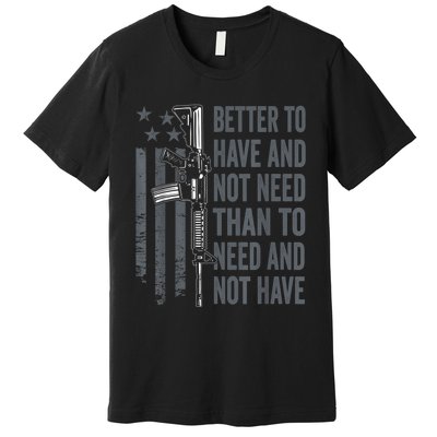 Better To Have And Not Need AR15 Gun USA Funny Pro Gun Premium T-Shirt