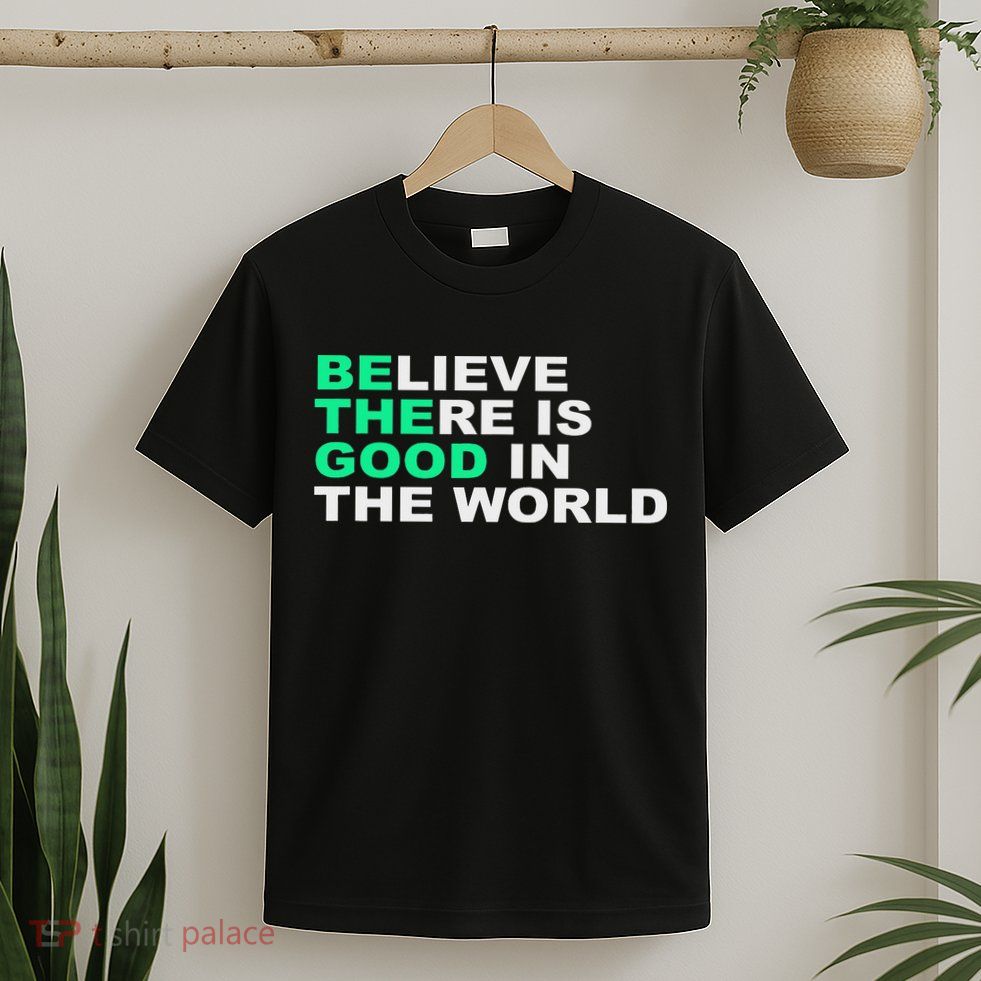 Believe There Is Good In The World Positive Message T-Shirt