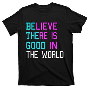 Believe There Is Good In The World Be The Good Kindness T-Shirt