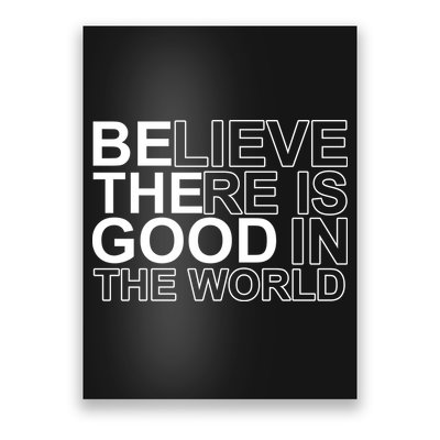 Believe There Is Good In The World Be The Good Quote Poster