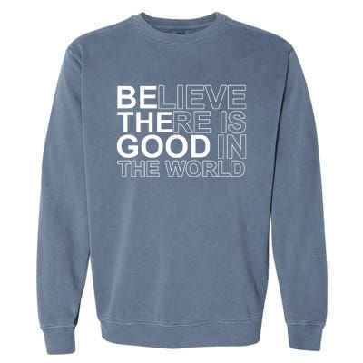 Believe There Is Good In The World Be The Good Quote Garment-Dyed Sweatshirt