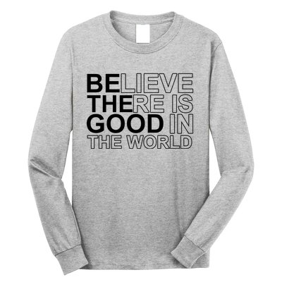 Believe There Is Good In The World Be The Good Quote Long Sleeve Shirt