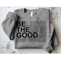 Believe There Is Good In The World Be The Good Quote Sweatshirt