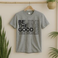 Believe There Is Good In The World Be The Good Quote T-Shirt