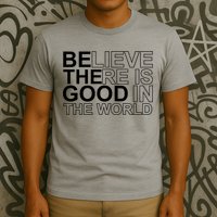 Believe There Is Good In The World Be The Good Quote T-Shirt