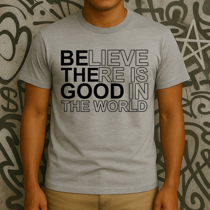 Believe There Is Good In The World Be The Good Quote T-Shirt