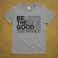 Believe There Is Good In The World Be The Good Quote T-Shirt