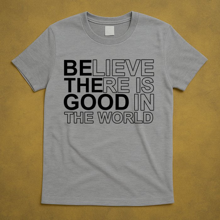 Believe There Is Good In The World Be The Good Quote T-Shirt