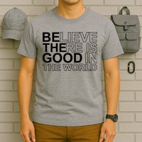 Believe There Is Good In The World Be The Good Quote T-Shirt