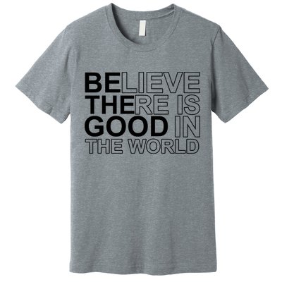 Believe There Is Good In The World Be The Good Quote Premium T-Shirt