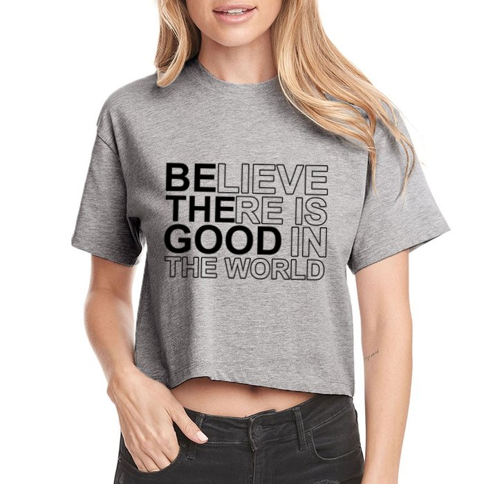 Believe There Is Good In The World Be The Good Quote Crop Top