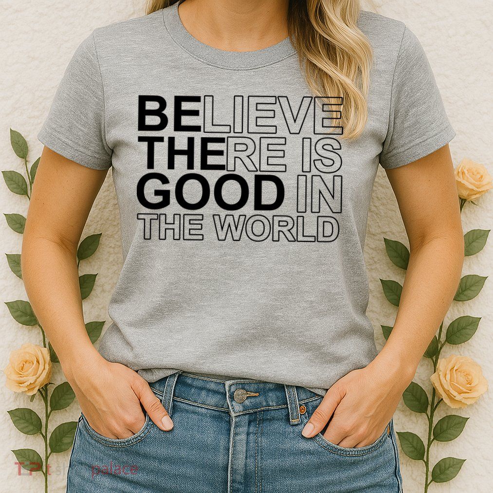 Believe There Is Good In The World Be The Good Quote Womens T-Shirt