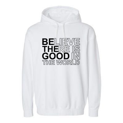 Believe There Is Good In The World Be The Good Quote Garment-Dyed Fleece Hoodie