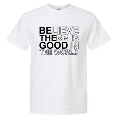 Believe There Is Good In The World Be The Good Quote Garment-Dyed Heavyweight T-Shirt