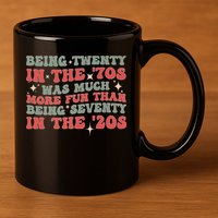 Being Twenty In The 70s Was Much More Fun Than 11oz C Handle Ceramic Mug