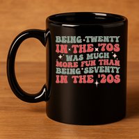 Being Twenty In The 70s Was Much More Fun Than 11oz C Handle Ceramic Mug