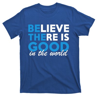 Believe There Is Good In The World Great Gift T-Shirt