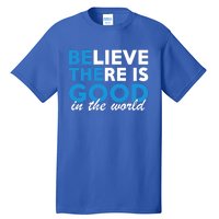 Believe There Is Good In The World Great Gift Tall T-Shirt