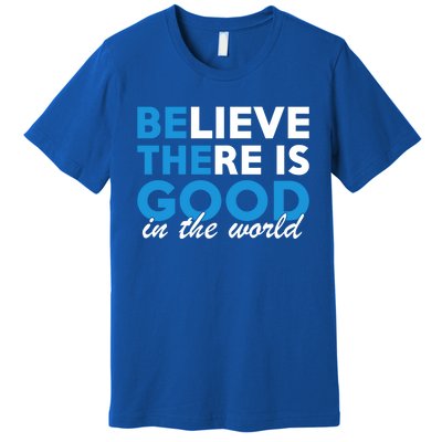 Believe There Is Good In The World Great Gift Premium T-Shirt