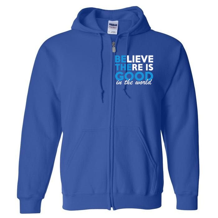 Believe There Is Good In The World Great Gift Full Zip Hoodie