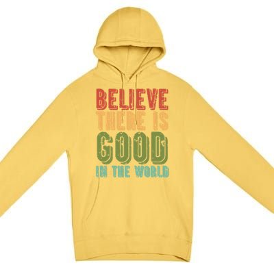 Believe There Is Good In The World Kindness Peace Gift Premium Pullover Hoodie